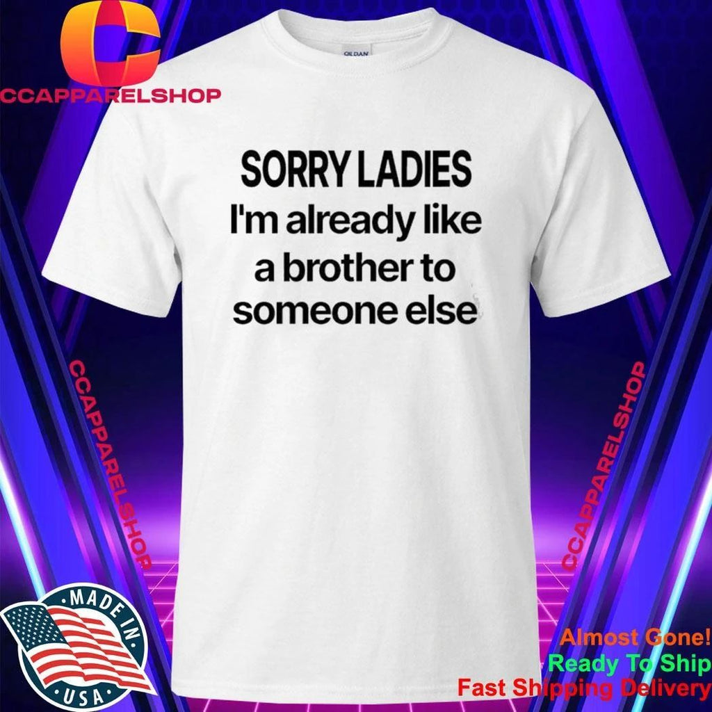 Sorry Ladies I’m Already Like A Brother To Someone Else Shirt