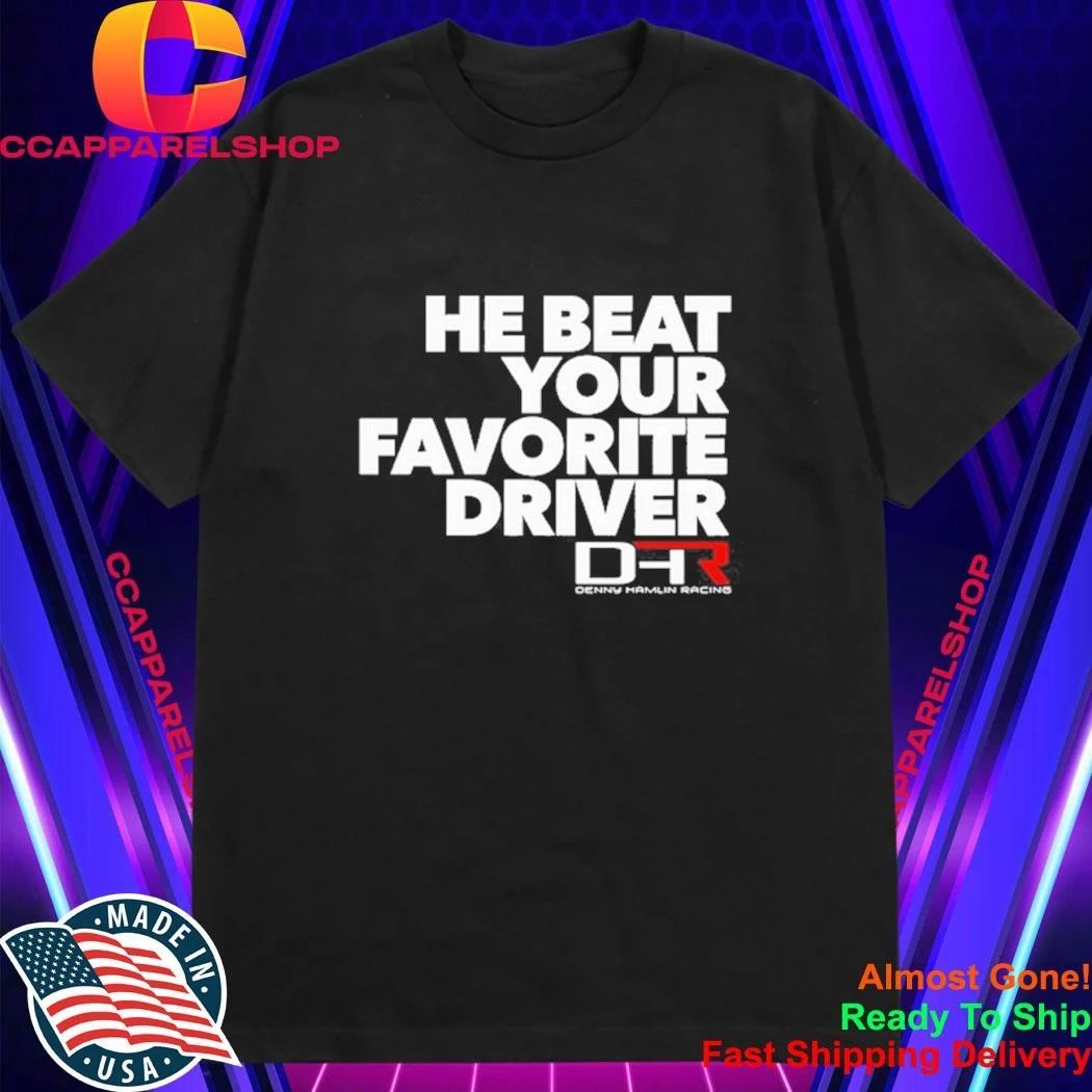 Denny Hamlin He Beat Your Favorite Driver Shirt