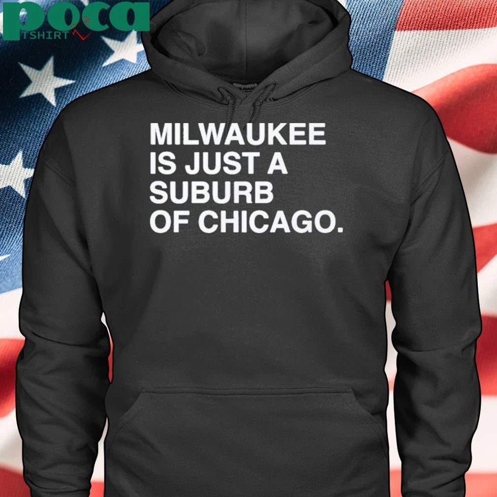 Milwaukee Is Just A Suburb Of Chicago T-shirt