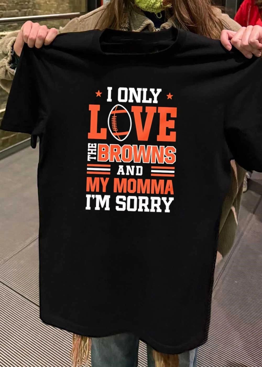 Cleveland Browns Fan Gift Apparel I Only Love The Browns And My Momma Im Sorry shirt