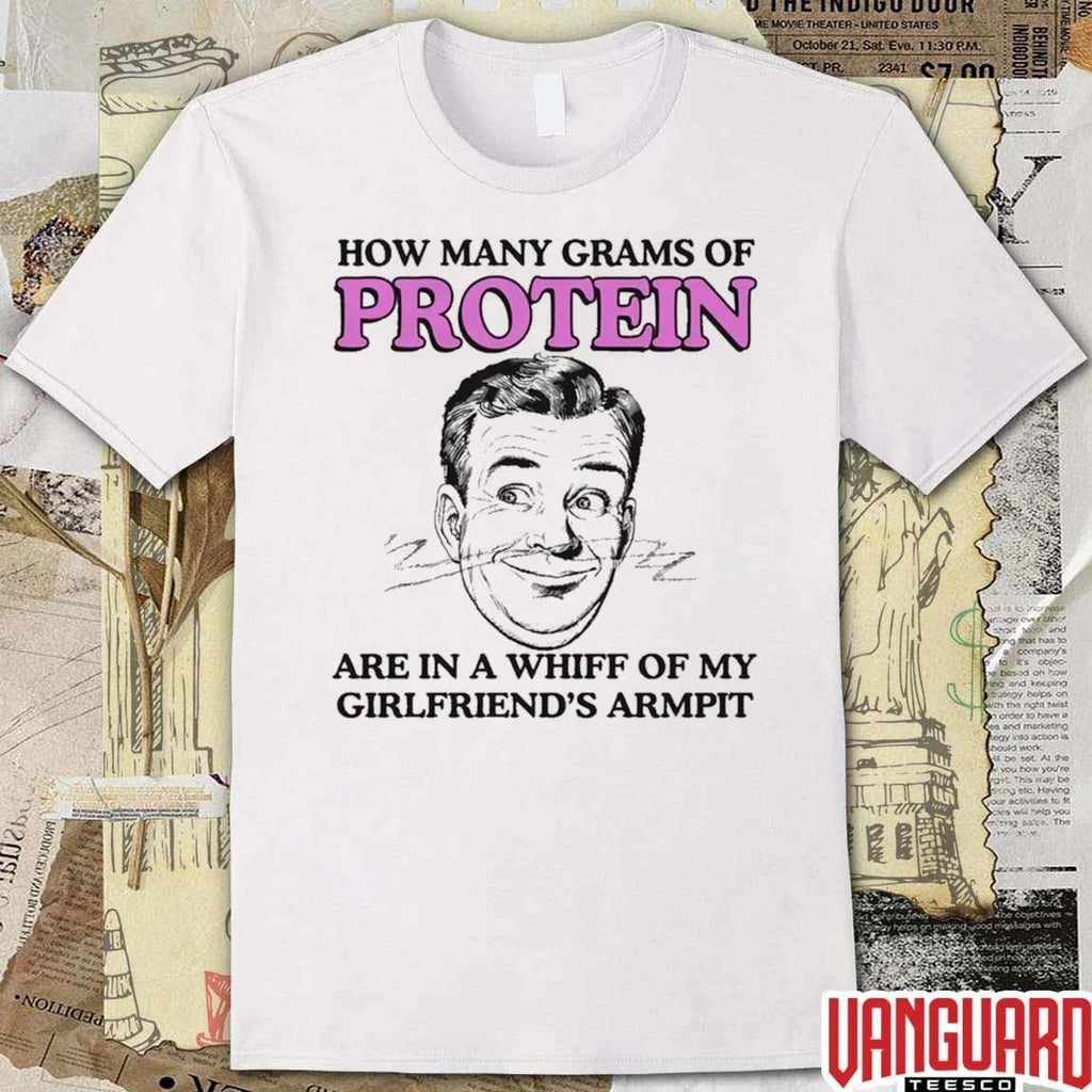 How Many Grams Of Protein Are In A Whiff Of My Girlfriend’s Armpit t-shirt