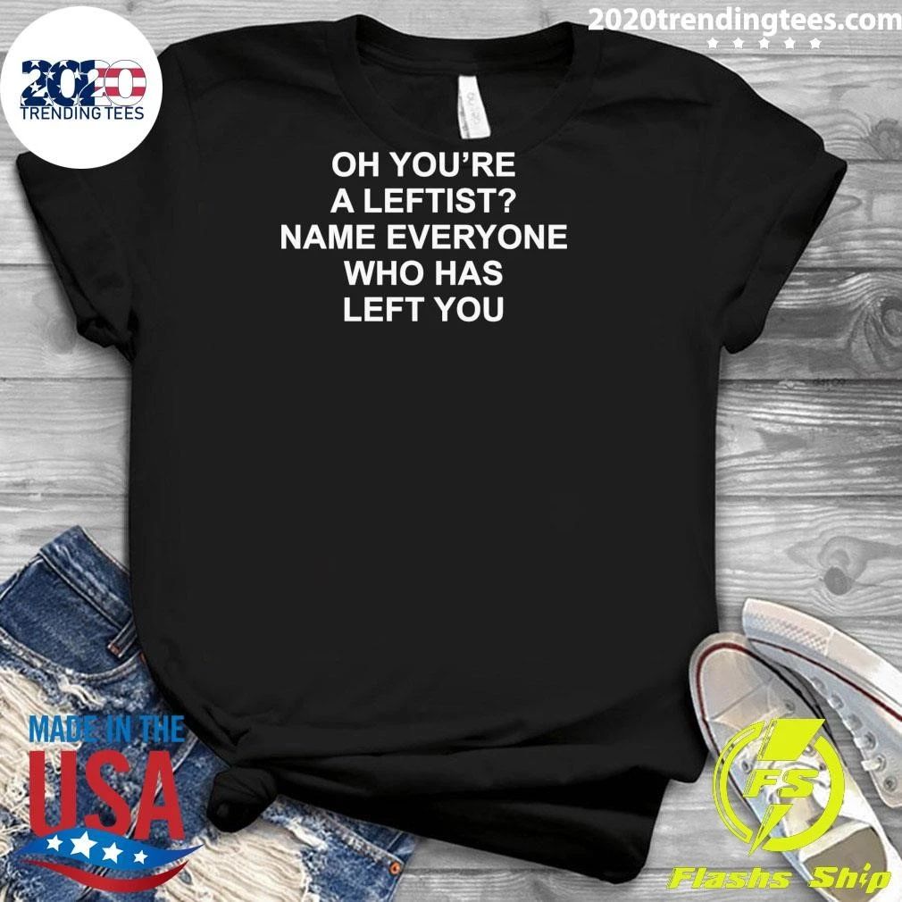 Oh You’re A Leftist Name Everyone Who Has Left You Shirt