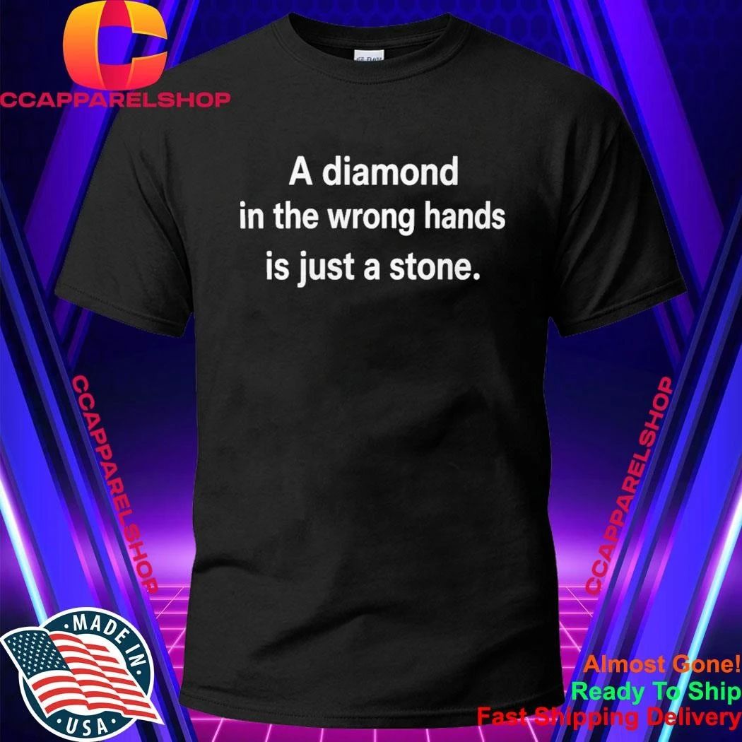 A Diamond In The Wrong Hands Is Just A Stone Shirt