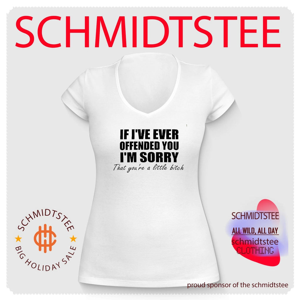 If I’ve ever offended you I’m sorry that you’re a little bitch shirt