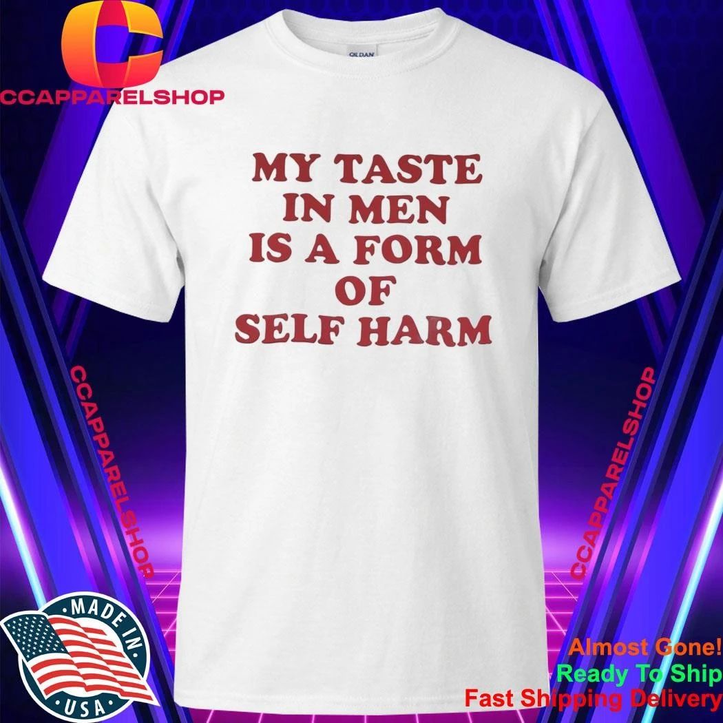 My Taste in Men Is a Form of Self Harm Shirt