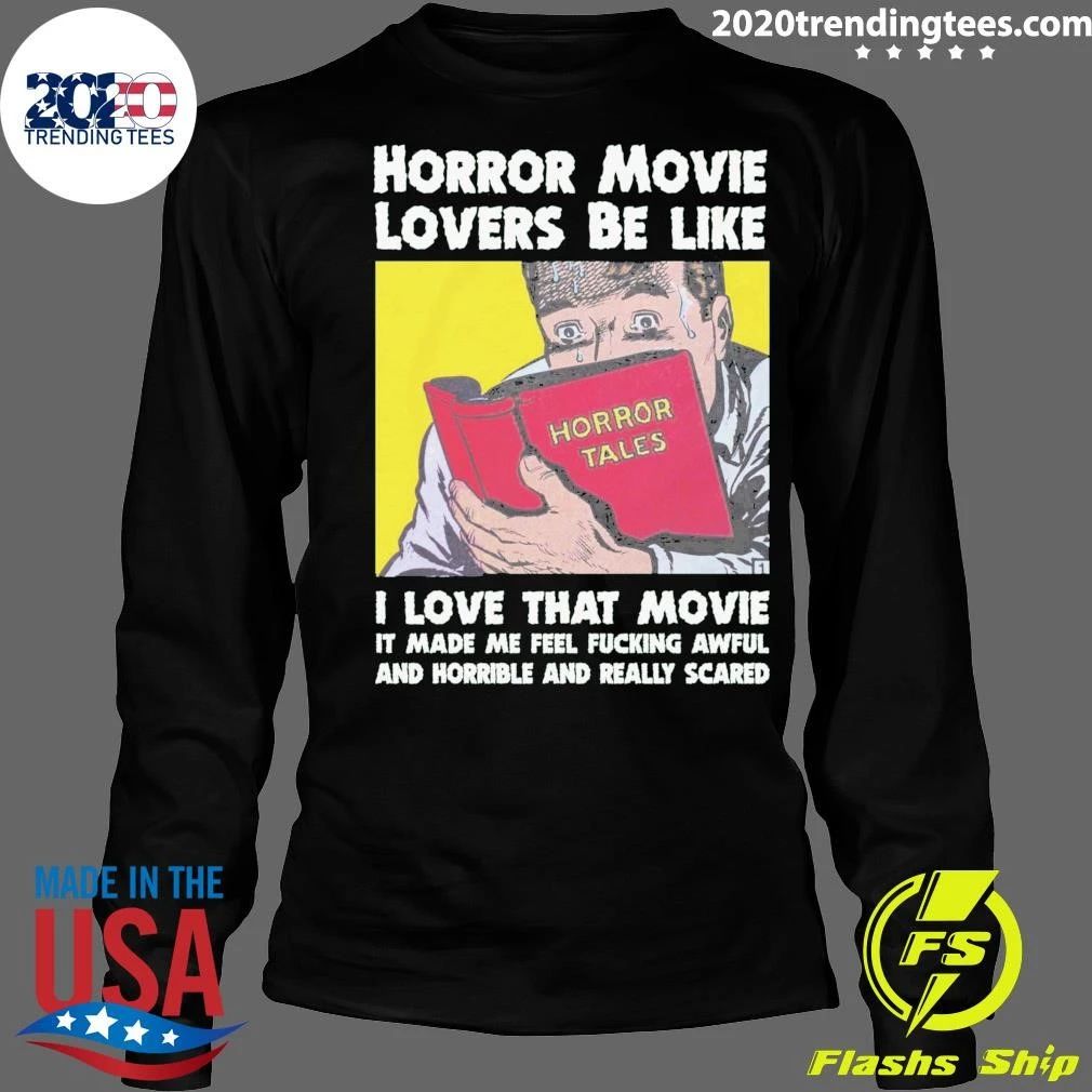Horror Movie Lovers Be Like I Love That Movie It Made Me Feel Fucking Awful And Horrible And Really Scared Shirt