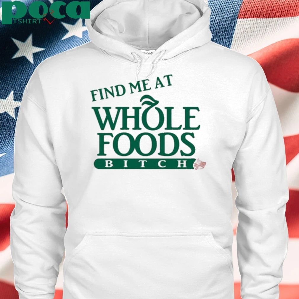 Find Me At Whole Foods Bitch T-shirt
