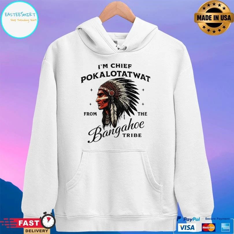 I’m Chief Pokalotatwat From The Bangahoe Tribe T-shirts