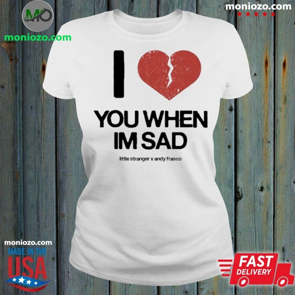 Original Love You When I’m Sad Little Stranger x Andy Frasco T-Shirt – Best Gift for Music Fans