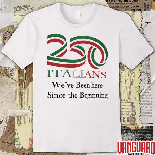 250 Italians We’ve Been Here Since The Beginning t-shirt