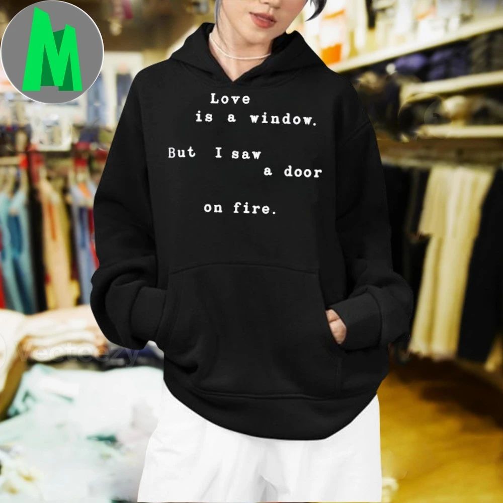 Love Is A Window But I Saw A Door On Fire Shirt