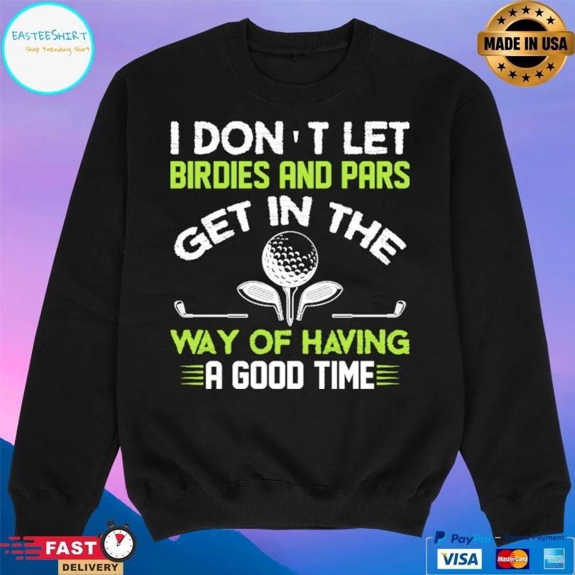 I Don’t Let Birdies And Pars Get In The Way Of Having A Good Time T-shirt