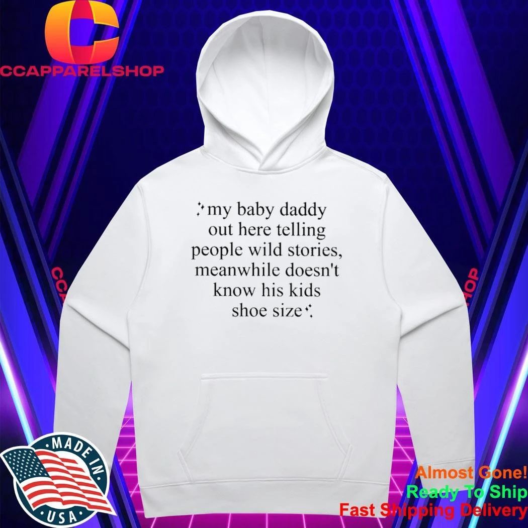 my baby daddy out here telling people wild stories meanwhile doesn’t know his kids shoe size shirt