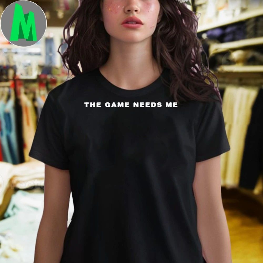 The Game Needs Me Shirt