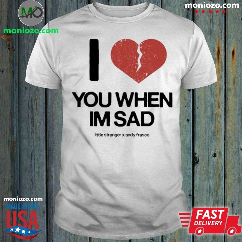 Original Love You When I’m Sad Little Stranger x Andy Frasco T-Shirt – Best Gift for Music Fans