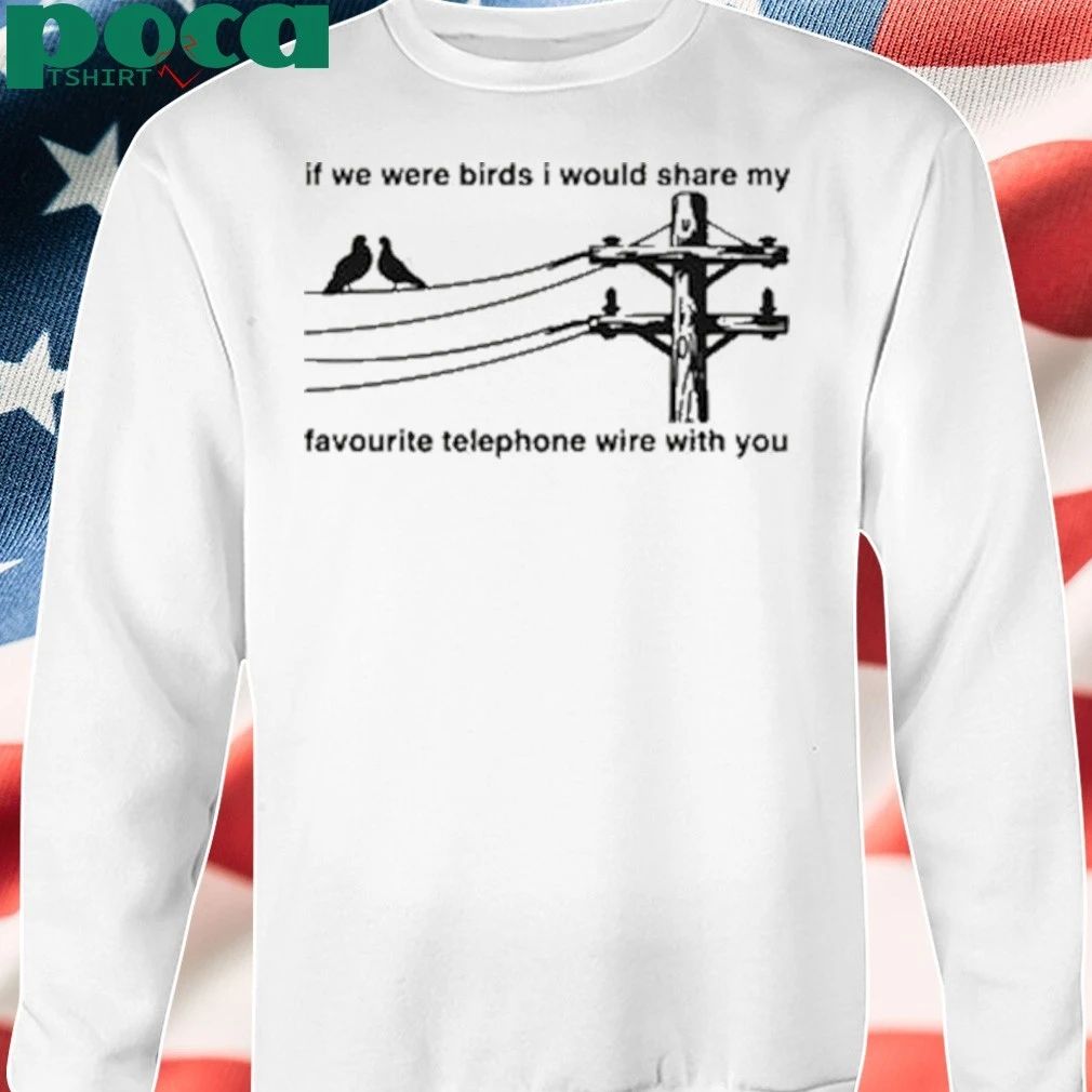 If We Were Birds I Would Share My Favourite Telephone Wire With You 2025 T-shirt