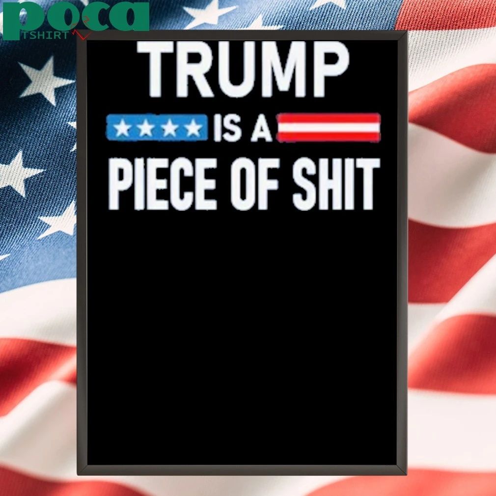 Trump Is A Piece Of Shit 2025 Shirt