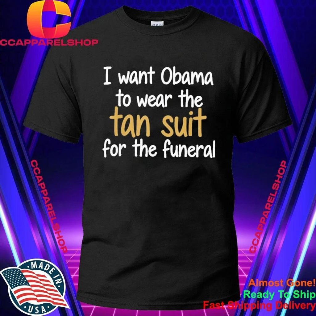I Want Obama to Wear The Tan Suit for The Funeral Shirt