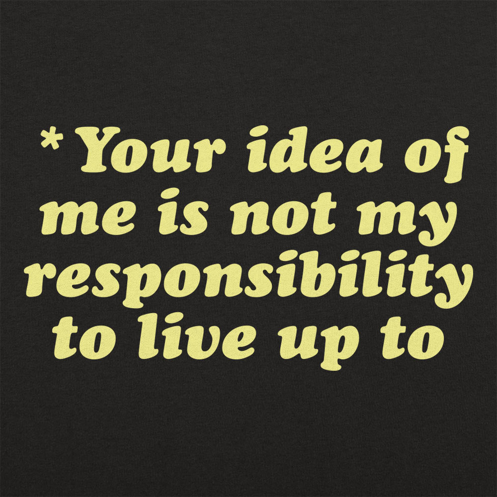 Your Idea Of Me Is Not My Responsibility To Live Up To