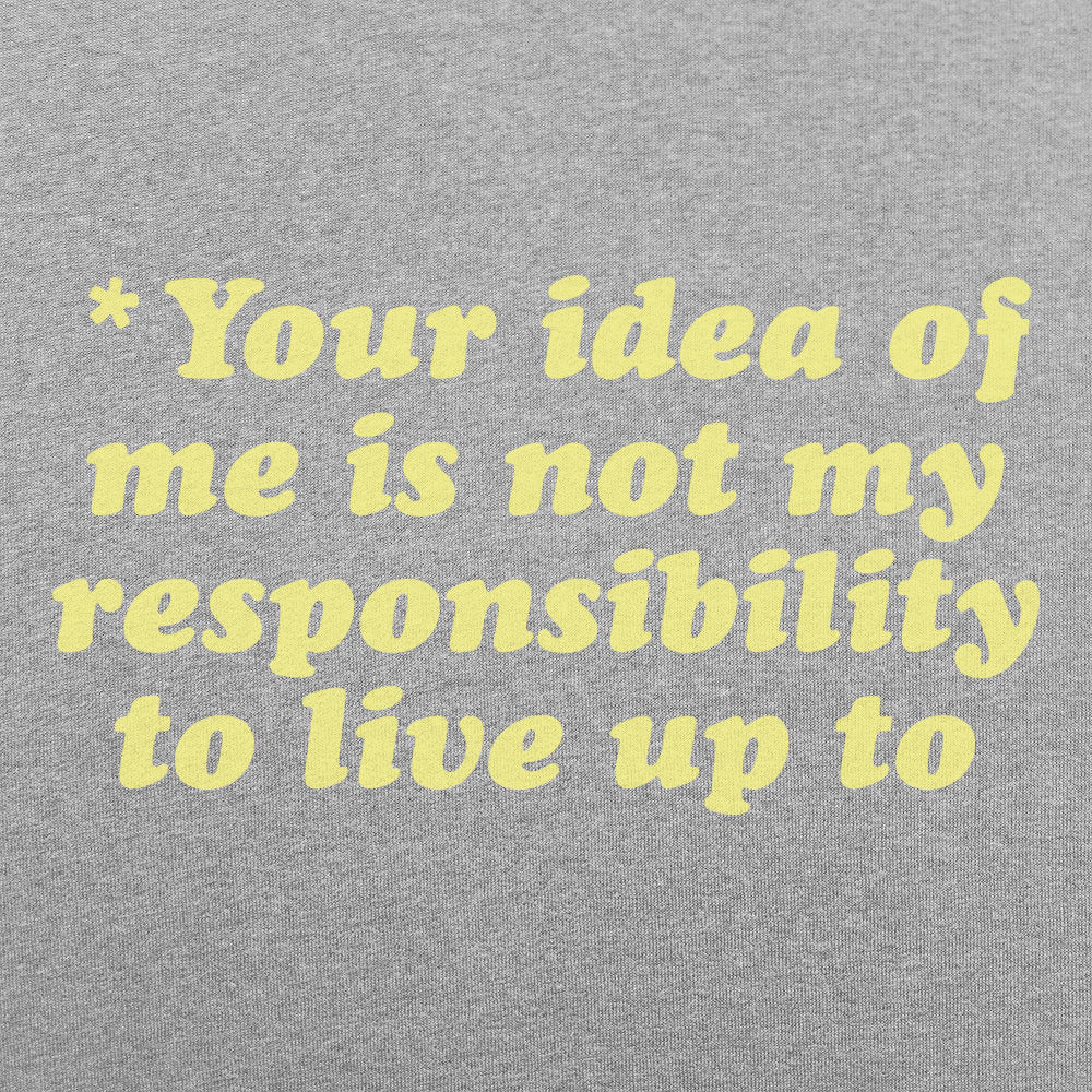 Your Idea Of Me Is Not My Responsibility To Live Up To
