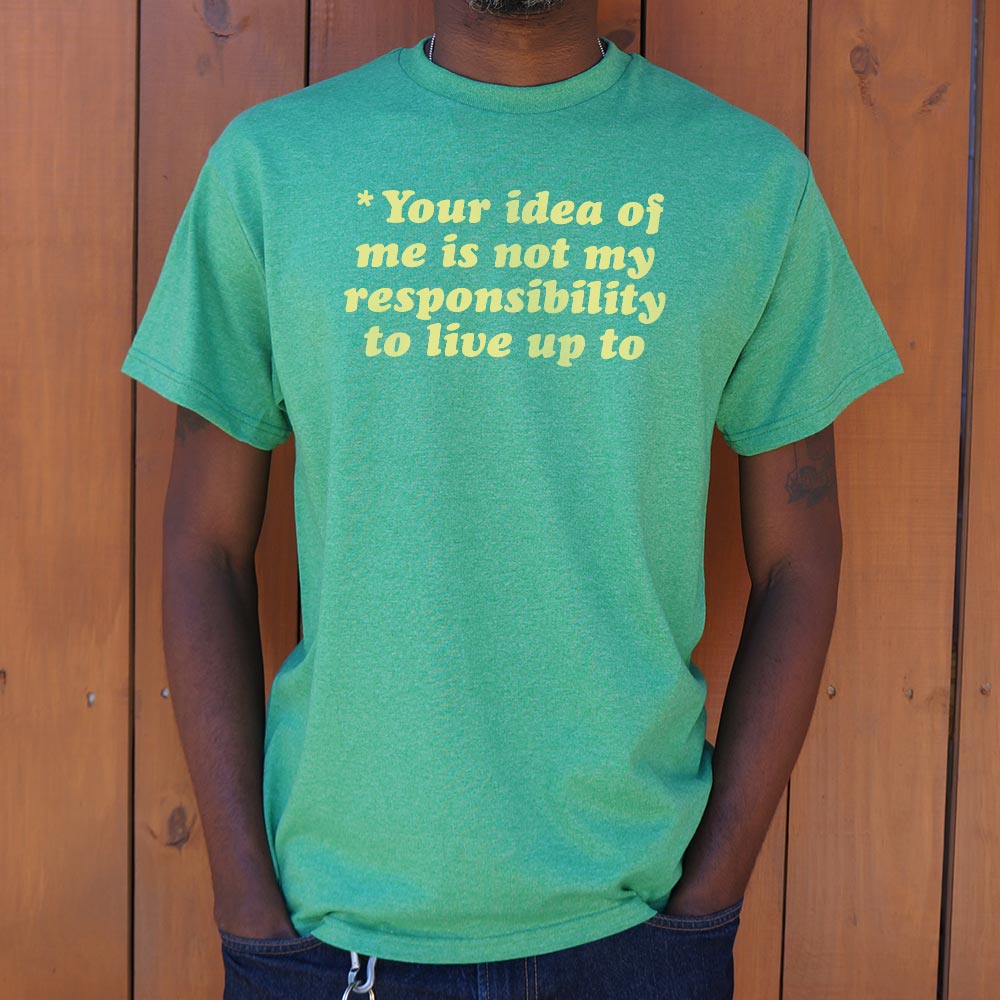 Your Idea Of Me Is Not My Responsibility To Live Up To